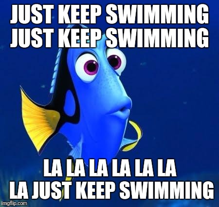 dory | JUST KEEP SWIMMING JUST KEEP SWIMMING; LA LA LA LA LA LA LA JUST KEEP SWIMMING | image tagged in dory | made w/ Imgflip meme maker