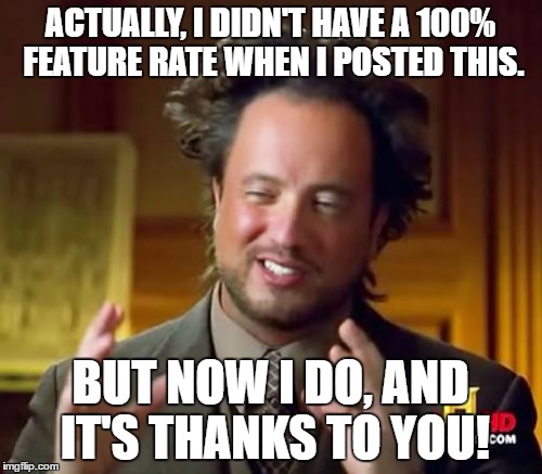 Ancient Aliens Meme | ACTUALLY, I DIDN'T HAVE A 100% FEATURE RATE WHEN I POSTED THIS. BUT NOW I DO, AND IT'S THANKS TO YOU! | image tagged in memes,ancient aliens | made w/ Imgflip meme maker