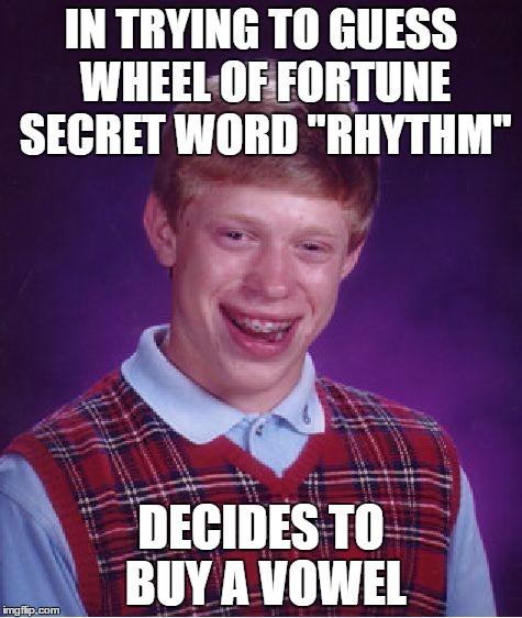 The time Bad Luck Brian appeared on Wheel of Fortune. | IN TRYING TO GUESS WHEEL OF FORTUNE SECRET WORD "RHYTHM"; DECIDES TO BUY A VOWEL | image tagged in memes,bad luck brian,wheel of fortune | made w/ Imgflip meme maker