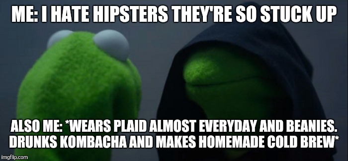 Evil Kermit Meme | ME: I HATE HIPSTERS THEY'RE SO STUCK UP; ALSO ME: *WEARS PLAID ALMOST EVERYDAY AND BEANIES. DRUNKS KOMBACHA AND MAKES HOMEMADE COLD BREW* | image tagged in evil kermit | made w/ Imgflip meme maker