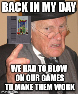 Back In My Day | BACK IN MY DAY; WE HAD TO BLOW ON OUR GAMES TO MAKE THEM WORK | image tagged in memes,back in my day,nes,video games,blow,vintage | made w/ Imgflip meme maker