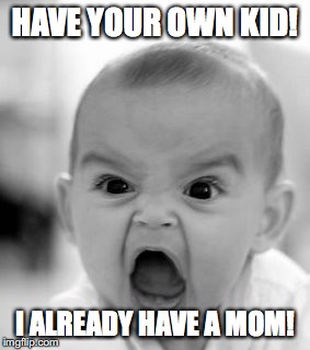 Angry Baby Meme | HAVE YOUR OWN KID! I ALREADY HAVE A MOM! | image tagged in memes,angry baby | made w/ Imgflip meme maker