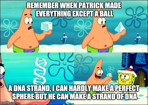 REMEMBER WHEN PATRICK MADE EVERYTHING EXCEPT A BALL; A DNA STRAND, I CAN HARDLY MAKE A PERFECT SPHERE BUT HE CAN MAKE A STRAND OF DNA | image tagged in spongebob | made w/ Imgflip meme maker
