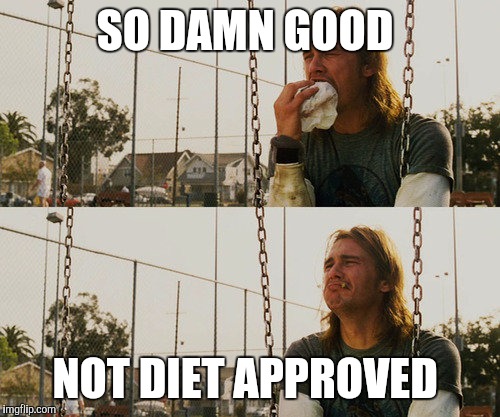 First World Stoner Problems | SO DAMN GOOD; NOT DIET APPROVED | image tagged in memes,first world stoner problems | made w/ Imgflip meme maker