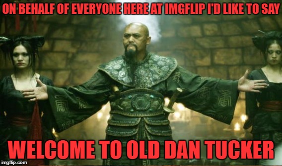 ON BEHALF OF EVERYONE HERE AT IMGFLIP I'D LIKE TO SAY WELCOME TO OLD DAN TUCKER | made w/ Imgflip meme maker