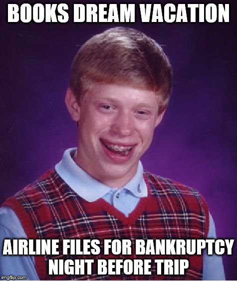 Bad Luck Brian Meme | BOOKS DREAM VACATION AIRLINE FILES FOR BANKRUPTCY NIGHT BEFORE TRIP | image tagged in memes,bad luck brian | made w/ Imgflip meme maker