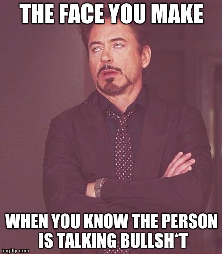 Face You Make Robert Downey Jr | THE FACE YOU MAKE; WHEN YOU KNOW THE PERSON IS TALKING BULLSH*T | image tagged in memes,face you make robert downey jr | made w/ Imgflip meme maker