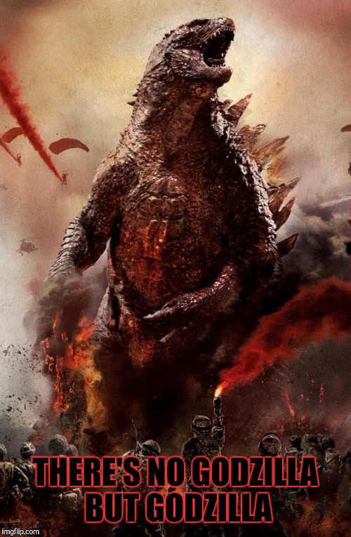 Godzilla | THERE'S NO GODZILLA BUT GODZILLA | image tagged in godzilla,memes | made w/ Imgflip meme maker