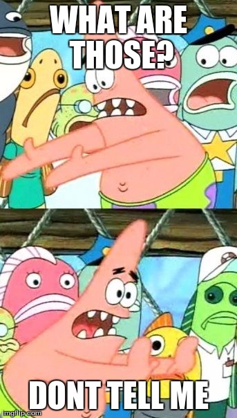 Put It Somewhere Else Patrick | WHAT ARE THOSE? DONT TELL ME | image tagged in memes,put it somewhere else patrick | made w/ Imgflip meme maker