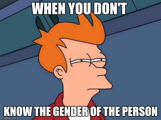 Futurama Fry | WHEN YOU DON'T; KNOW THE GENDER OF THE PERSON | image tagged in memes,futurama fry | made w/ Imgflip meme maker