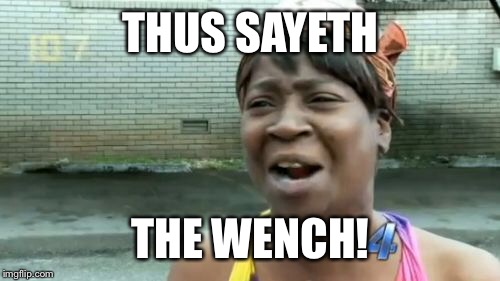 Ain't Nobody Got Time For That Meme | THUS SAYETH THE WENCH! | image tagged in memes,aint nobody got time for that | made w/ Imgflip meme maker