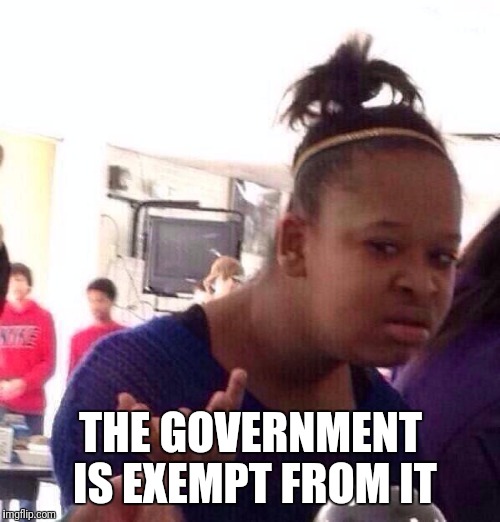 Black Girl Wat Meme | THE GOVERNMENT IS EXEMPT FROM IT | image tagged in memes,black girl wat | made w/ Imgflip meme maker