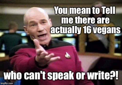 Picard Wtf Meme | You mean to
Tell me there are actually 16 vegans who can't speak or write?! | image tagged in memes,picard wtf | made w/ Imgflip meme maker