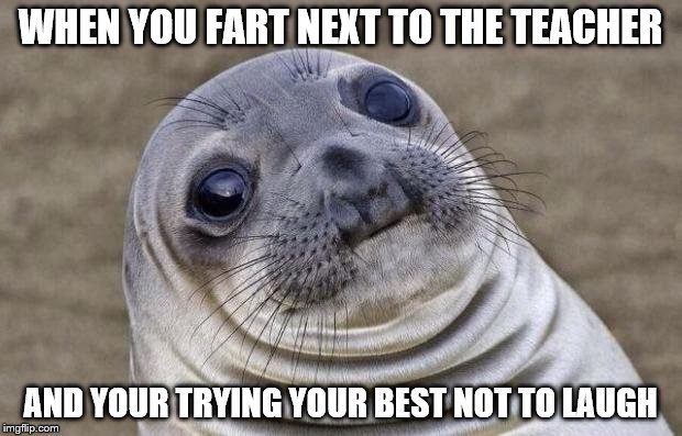 Awkward Moment Sealion Meme | WHEN YOU FART NEXT TO THE TEACHER; AND YOUR TRYING YOUR BEST NOT TO LAUGH | image tagged in memes,awkward moment sealion | made w/ Imgflip meme maker
