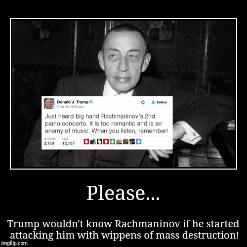 Trump on Rachmaninov | image tagged in demotivationals,rachmaninov,fake trump tweet,piano humor,pun,wippens | made w/ Imgflip demotivational maker