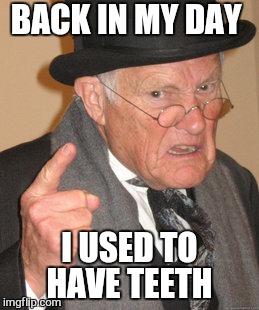 Back In My Day Meme | BACK IN MY DAY I USED TO HAVE TEETH | image tagged in memes,back in my day | made w/ Imgflip meme maker
