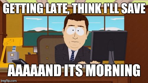 Aaaaand Its Gone Meme | GETTING LATE, THINK I'LL SAVE AAAAAND ITS MORNING | image tagged in memes,aaaaand its gone | made w/ Imgflip meme maker