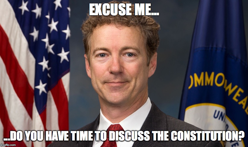 EXCUSE ME... ...DO YOU HAVE TIME TO DISCUSS THE CONSTITUTION? | image tagged in rand paul,libertarian,constitution | made w/ Imgflip meme maker