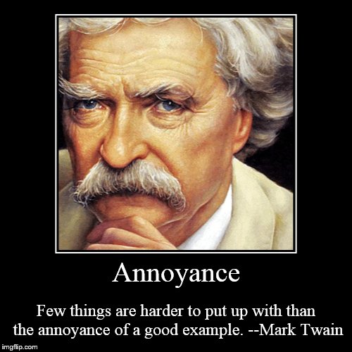 Few things are harder to put up with than the annoyance of a good example. --Mark Twain | image tagged in demotivationals,mark twain,twain,annoyance,good examples ugh,good examples | made w/ Imgflip demotivational maker