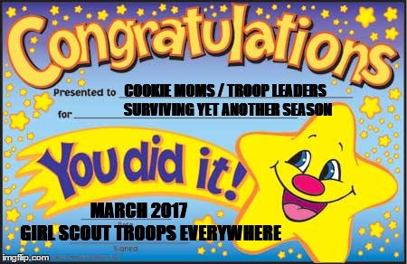 Happy Star Congratulations | COOKIE MOMS / TROOP LEADERS           
  SURVIVING YET ANOTHER SEASON; MARCH 2017              GIRL SCOUT TROOPS EVERYWHERE | image tagged in memes,happy star congratulations | made w/ Imgflip meme maker