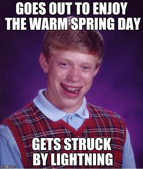 Bad Luck Brian | GOES OUT TO ENJOY THE WARM SPRING DAY; GETS STRUCK BY LIGHTNING | image tagged in memes,bad luck brian | made w/ Imgflip meme maker