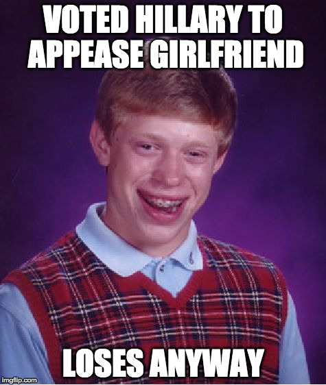 Bad Luck Brian Meme | VOTED HILLARY TO APPEASE GIRLFRIEND; LOSES ANYWAY | image tagged in memes,bad luck brian hillary trump cuck | made w/ Imgflip meme maker