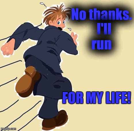 yikes | No thanks.  I'll run FOR MY LIFE! | image tagged in yikes | made w/ Imgflip meme maker