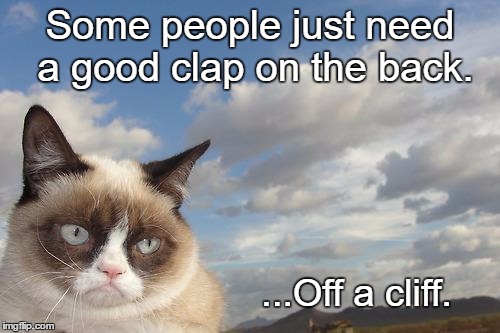 Grumpy Cat Sky | Some people just need a good clap on the back. ...Off a cliff. | image tagged in memes,grumpy cat sky,grumpy cat | made w/ Imgflip meme maker