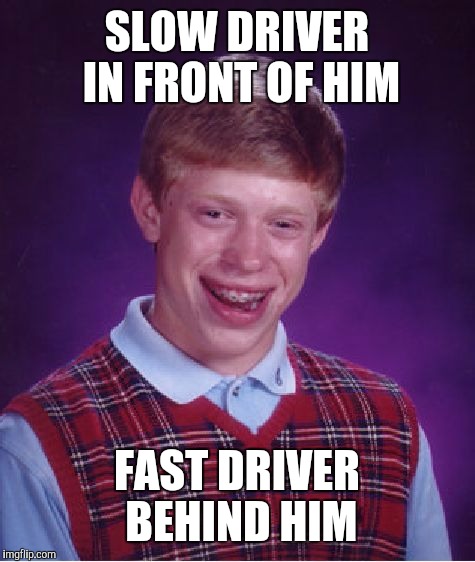 Bad Luck Brian Meme | SLOW DRIVER IN FRONT OF HIM; FAST DRIVER BEHIND HIM | image tagged in memes,bad luck brian | made w/ Imgflip meme maker