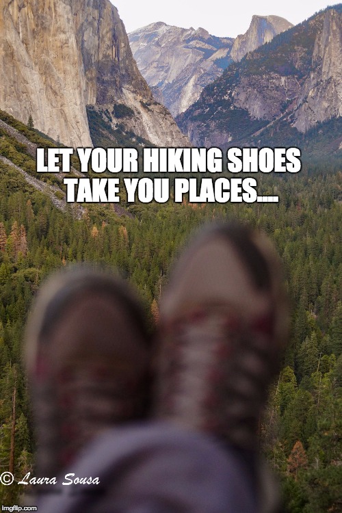 Yosemite Hiking | LET YOUR HIKING SHOES TAKE YOU PLACES.... | image tagged in yosemite hiking,hiking,camping,california | made w/ Imgflip meme maker