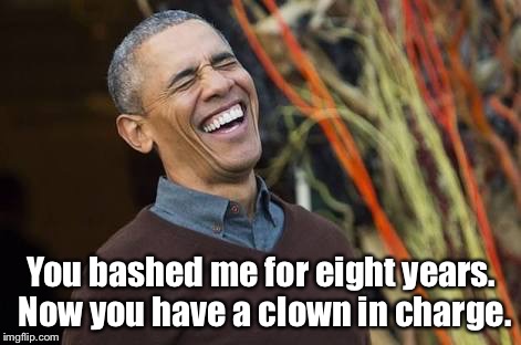 Obama | You bashed me for eight years. Now you have a clown in charge. | image tagged in laughing | made w/ Imgflip meme maker