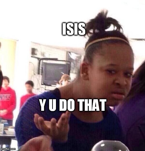 Black Girl Wat | ISIS; Y U DO THAT | image tagged in memes,black girl wat | made w/ Imgflip meme maker