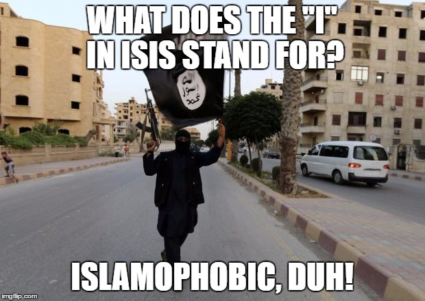Fact: ISIS Killed More Muslims Than Anyone Else | WHAT DOES THE "I" IN ISIS STAND FOR? ISLAMOPHOBIC, DUH! | image tagged in isis terrorists,islam,islamophobia,funny memes,duh,muslims | made w/ Imgflip meme maker