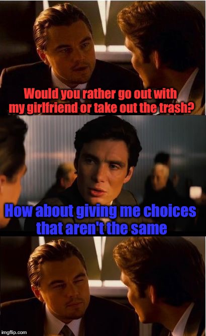 Dang, he just got roasted good... | Would you rather go out with my girlfriend or take out the trash? How about giving me choices that aren't the same | image tagged in memes,inception,burn,would you,girlfriend | made w/ Imgflip meme maker