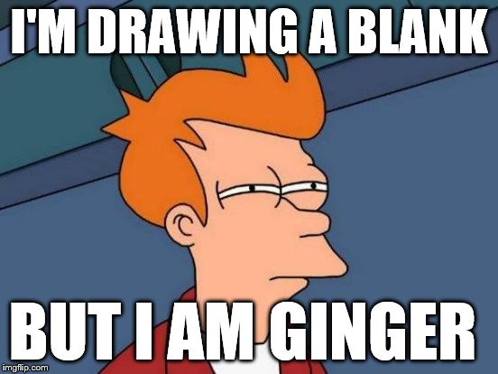 Futurama Fry Meme | I'M DRAWING A BLANK BUT I AM GINGER | image tagged in memes,futurama fry | made w/ Imgflip meme maker