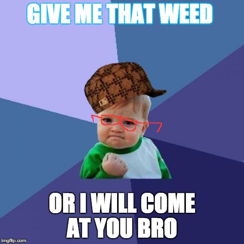 Success Kid Meme | GIVE ME THAT WEED; OR I WILL COME AT YOU BRO | image tagged in memes,success kid,scumbag | made w/ Imgflip meme maker