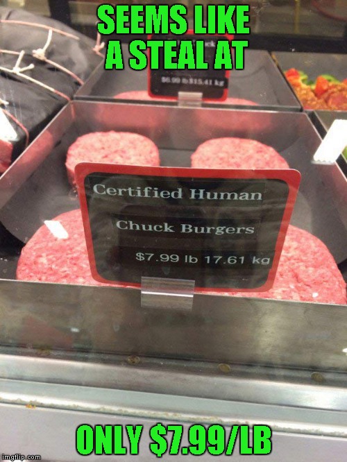 I wonder if that's considered "Soul Food"? | SEEMS LIKE A STEAL AT; ONLY $7.99/LB | image tagged in human chuck burgers,memes,funny signs,funny,soul food,signs | made w/ Imgflip meme maker