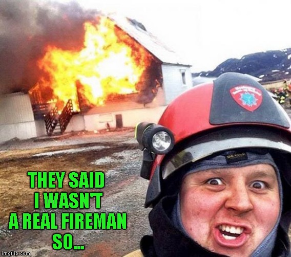 I found this guy and thought he would make a good "Disaster Fireman"! He must be Disaster Girl's brother. | THEY SAID I WASN'T A REAL FIREMAN SO... | image tagged in disaster fireman,memes,funny,burning down the house,disaster girl's brother | made w/ Imgflip meme maker