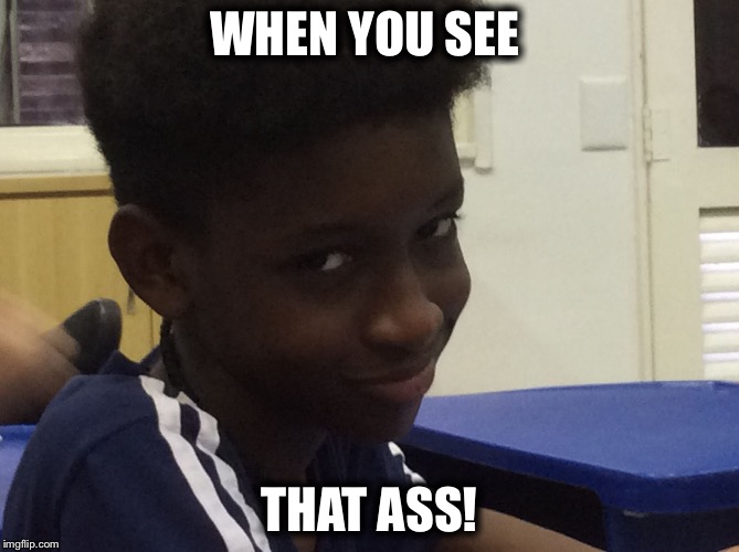 WHEN YOU SEE; THAT ASS! | image tagged in when you see that | made w/ Imgflip meme maker