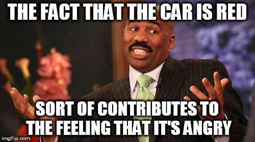 Steve Harvey Meme | THE FACT THAT THE CAR IS RED SORT OF CONTRIBUTES TO THE FEELING THAT IT'S ANGRY | image tagged in memes,steve harvey | made w/ Imgflip meme maker