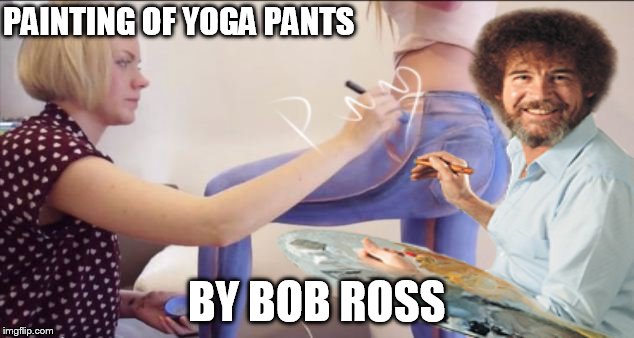 gonna miss yoga pants week | PAINTING OF YOGA PANTS; BY BOB ROSS | image tagged in bob ross,yoga pants week,meme | made w/ Imgflip meme maker