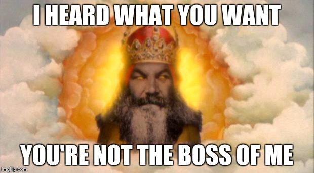 Not the Boss of Me | I HEARD WHAT YOU WANT; YOU'RE NOT THE BOSS OF ME | image tagged in monty python god | made w/ Imgflip meme maker