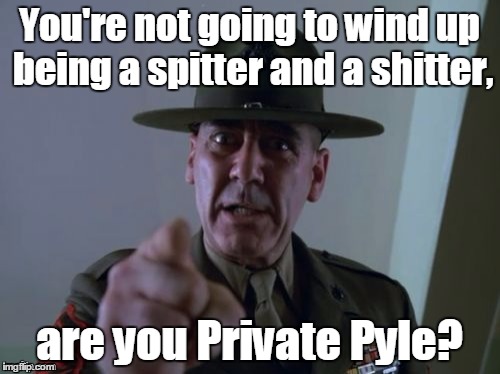 1ayvnh.jpg  | You're not going to wind up being a spitter and a shitter, are you Private Pyle? | image tagged in 1ayvnhjpg | made w/ Imgflip meme maker