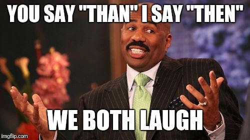 YOU SAY "THAN" I SAY "THEN" WE BOTH LAUGH | image tagged in memes,steve harvey | made w/ Imgflip meme maker