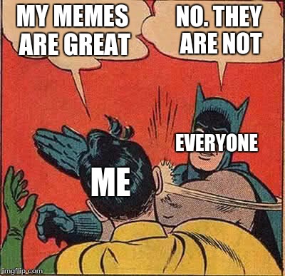 Batman Slapping Robin | MY MEMES ARE GREAT; NO. THEY ARE NOT; EVERYONE; ME | image tagged in memes,batman slapping robin | made w/ Imgflip meme maker