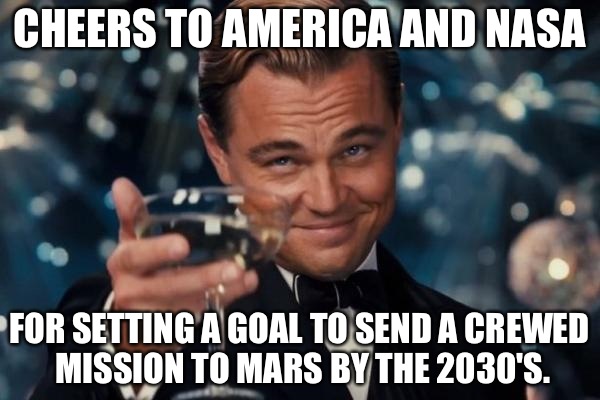 Leonardo Dicaprio Cheers Meme | CHEERS TO AMERICA AND NASA; FOR SETTING A GOAL TO SEND A CREWED MISSION TO MARS BY THE 2030'S. | image tagged in memes,leonardo dicaprio cheers | made w/ Imgflip meme maker