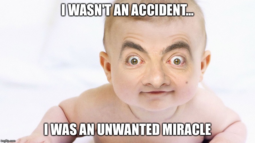 Oh my... | I WASN'T AN ACCIDENT... I WAS AN UNWANTED MIRACLE | image tagged in problems,funny baby,memes,funny,unwanted | made w/ Imgflip meme maker