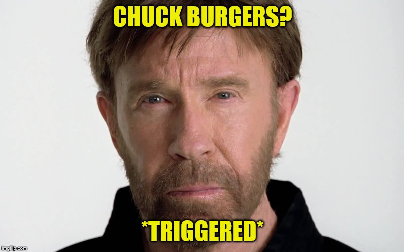 CHUCK BURGERS? *TRIGGERED* | made w/ Imgflip meme maker