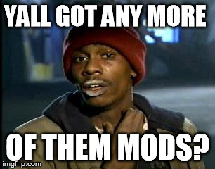 Y'all Got Any More Of That Meme | YALL GOT ANY MORE; OF THEM MODS? | image tagged in memes,yall got any more of | made w/ Imgflip meme maker