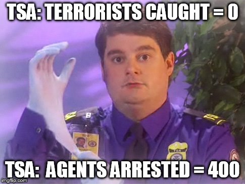 TSA Douche Meme | TSA: TERRORISTS CAUGHT = 0; TSA:  AGENTS ARRESTED = 400 | image tagged in memes,tsa douche | made w/ Imgflip meme maker